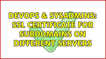 DevOps & SysAdmins: ssl certificate for subdomains on different servers
