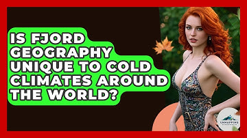 Is Fjord Geography Unique to Cold Climates Around the World? - Unmapping Scandinavia