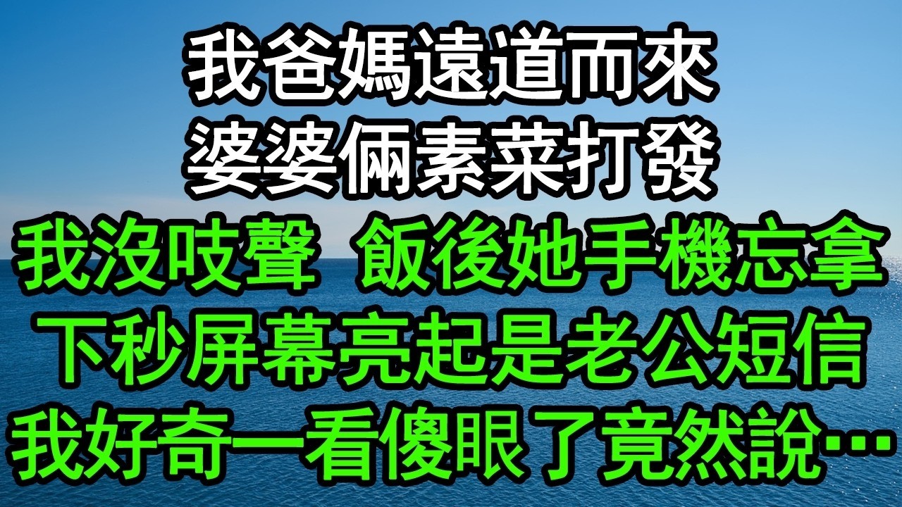 我爸媽遠道而來，婆婆倆素菜打發，我沒吱聲，飯後她手機忘拿，下秒屏幕亮起是老公短信，我好奇一看傻眼了竟然說…#深夜淺讀 #為人處世 #生活經驗 #情感故事