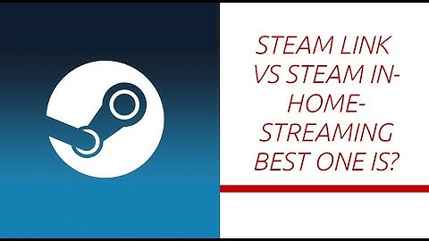 Steam In-Home-Streaming vs Steam Link Application - Which is the best?