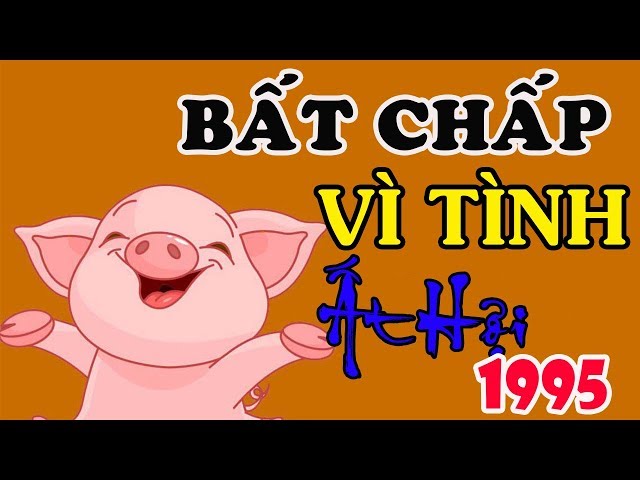 ẤT HỢI 1995 Đầu Đời Vất Vả, Trung Vận Hanh Thông, Hậu Vận Hưng Vượng class=