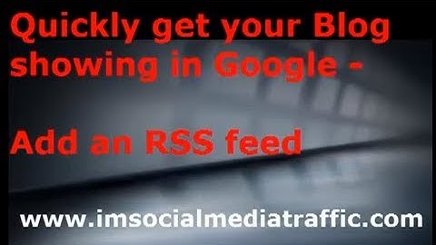 Quickly get your Blog showing in Google -- Add an RSS feed
