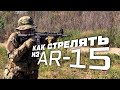 КАК СТРЕЛЯТЬ ИЗ AR 15