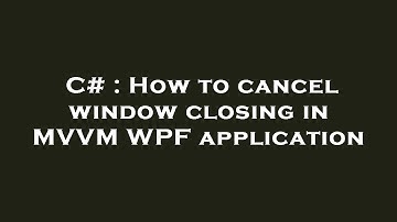 C# : How to cancel window closing in MVVM WPF application