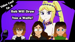 VideoCast Episode 6: Rob Will Draw You A Waifu!