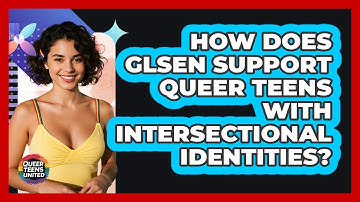 How Does GLSEN Support Queer Teens With Intersectional Identities? - Queer Teens United