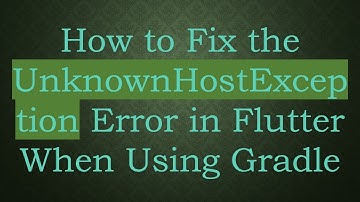 How to Fix the UnknownHostException Error in Flutter When Using Gradle