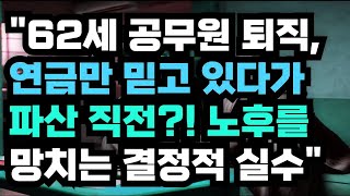 62세 공무원 퇴직,연금만 믿고 있다가파산 직전?! 노후를망치는 결정적 실수