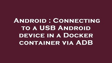 Android : Connecting to a USB Android device in a Docker container via ADB