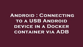 Android : Connecting to a USB Android device in a Docker container via ADB