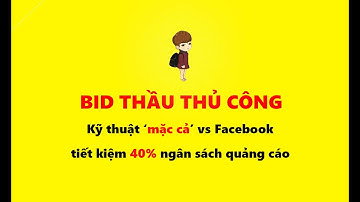 Kĩ thuật bid thầu thủ công giúp bạn tiết kiệm 40% ngân sách quảng cáo Facebook