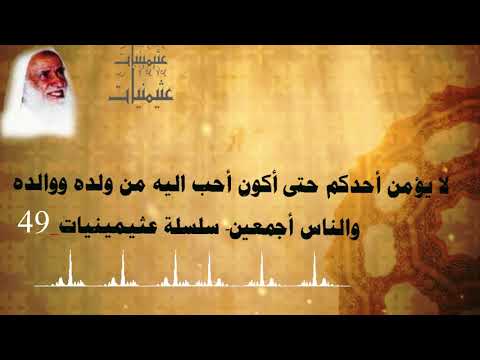 لا يؤمن أحدكم حتى أكون أحب اليه من ولده ووالده والناس أجمعين سلسلة عثيمينيات 49