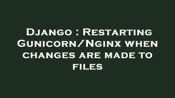 Django : Restarting Gunicorn/Nginx when changes are made to files