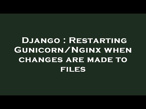 Django : Restarting Gunicorn/Nginx when changes are made to files