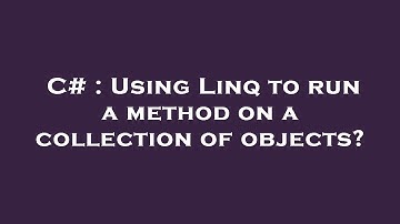 C# : Using Linq to run a method on a collection of objects?