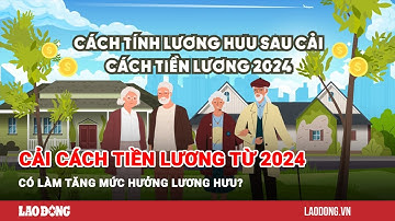 Cải cách tiền lương từ 2024 có làm tăng mức hưởng lương hưu?| Báo Lao Động