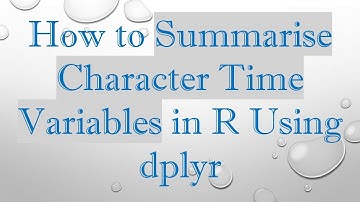 How to Summarise Character Time Variables in R Using dplyr