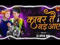 KABAR TAIN NAHI AAYE || TENDING SONG || CG DJ SONG || DJ ARYAN RMX MUSIC