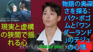 park bo gum「物語の奥深さを探る：パク・ボゴムと「ワンダーランド」のテジュの心情. 現実と虚構の狭間で揺れる心」