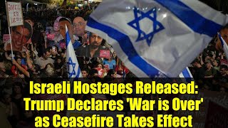 Israeli Hostages Released: Trump Declares 'War is Over' as Ceasefire Takes Effect