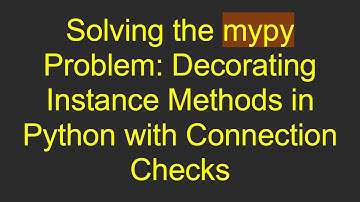 Solving the mypy Problem: Decorating Instance Methods in Python with Connection Checks