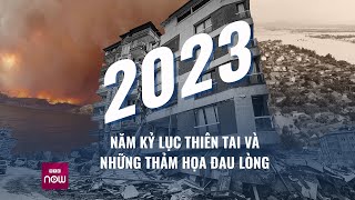 2023 - Năm kỷ lục về thiên tai và những thảm họa đau lòng | VTC Now