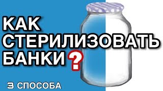 СТЕРИЛИЗАЦИЯ БАНОК - 3 ПРОСТЫХ СПОСОБА, КАК СТЕРИЛИЗОВАТЬ БАНКИ