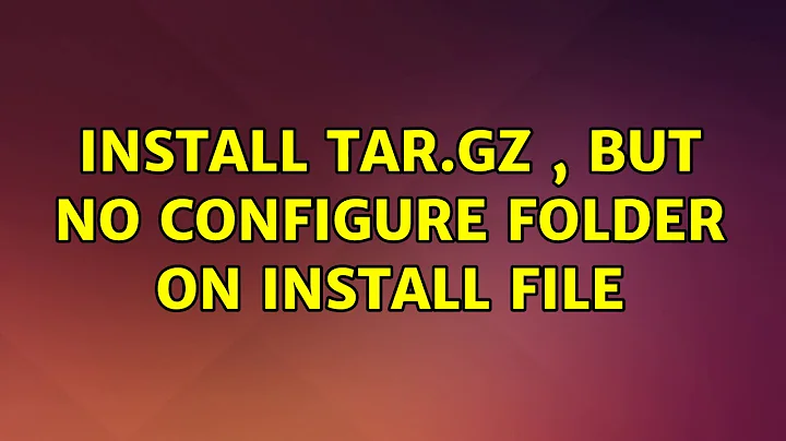 Ubuntu: Install tar.gz , but no configure folder on install file (3 Solutions!!)