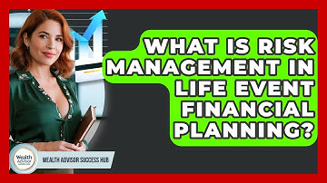 What Is Risk Management In Life Event Financial Planning? - Wealth Advisor Success Hub