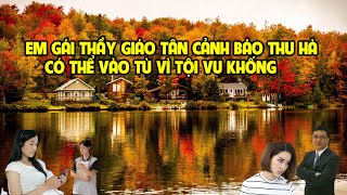 A2251 - EM GÁI THẦY GIÁO TÂN CẢNH BÁO THU HÀ CÓ THỂ VÀO TÙ NẾU TIẾP TỤC VU KHỐNG