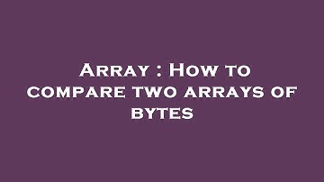 Array : How to compare two arrays of bytes