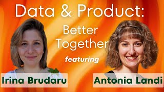 Better Together, Data & Product 🤝 featuring Irina Brudaru & Antonia Landi