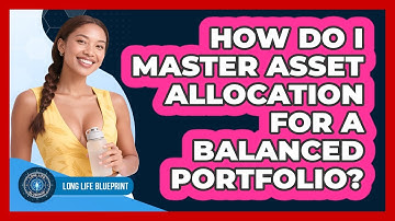 How Do I Master Asset Allocation For A Balanced Portfolio? - Long Life Blueprint