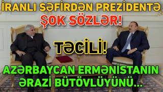 İranlı səfirdən Prezidentə ŞOK SÖZLƏR: Azərbaycan Ermənistanın ərazi BÜTÖVLÜYÜNÜ...