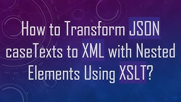 How to Transform JSON caseTexts to XML with Nested Elements Using XSLT?