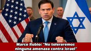 Marco Rubio: “No toleraremos ninguna amenaza contra Israel”