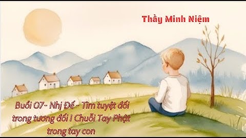Thầy Minh Niệm I Buổi 07  Nhị Đế   Tìm tuyệt đối trong tương đối I Chuỗi Tay Phật trong tay con