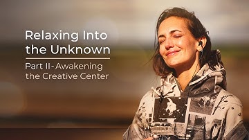Relaxing Into the Unknown, Part II – Awakening the Creative Center