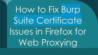 How to Fix Burp Suite Certificate Issues in Firefox for Web Proxying