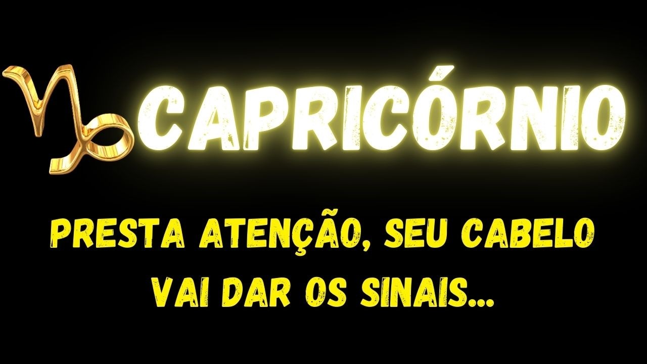 ♑️CAPRICÓRNIO🤔PRESTA ATENÇÃO, SEU CABELO VAI DAR OS SINAIS...
