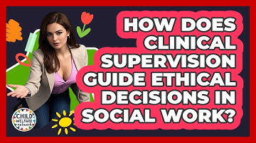 How Does Clinical Supervision Guide Ethical Decisions In Social Work? - Child Welfare Network