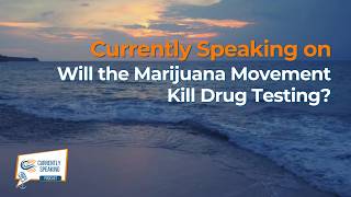 Currently Speaking on Will the Marijuana Movement Kill Drug Testing