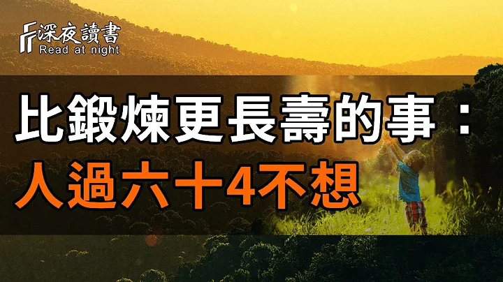 人过六十，如果能做到不想这4件事，远比锻炼更长寿！建议你再忙都看看吧【深夜读书】 - 天天要闻