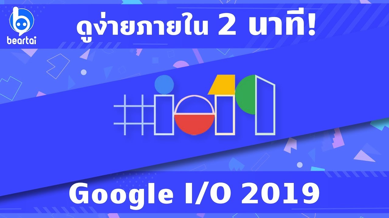 สรุปงาน Google I/O 2019 มีอะไรน่าว้าวสำหรับคนไทยบ้าง!