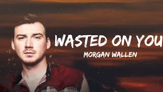 Morgan Wallen - Wasted On You (lyrics)