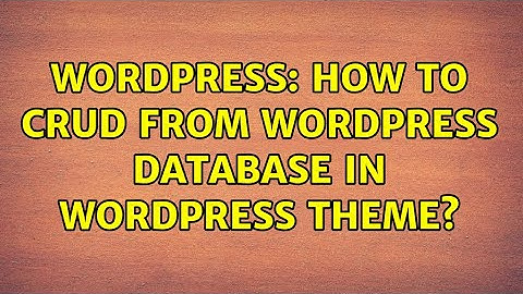 Wordpress: How to CRUD from wordpress database in wordpress theme?