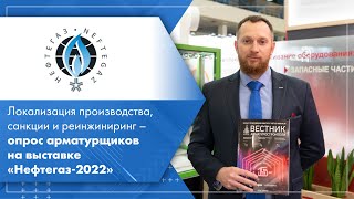 Локализация производства, санкции и реинжиниринг – опрос арматурщиков на выставке «Нефтегаз-2022»