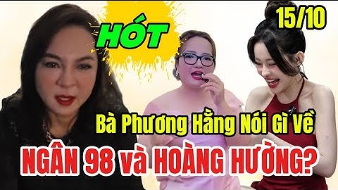 Bà Nguyễn Phương Hằng Nói về Ngân 98 , Hoàng Hường và Cảnh Tù Tội 