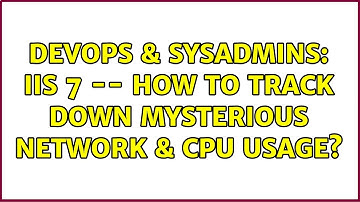 DevOps & SysAdmins: IIS 7 -- how to track down mysterious network & cpu usage? (2 Solutions!!)