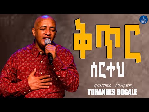 ቅጥር ሰርተህ ዘማሪ ዮሀንስ ቦጋለ